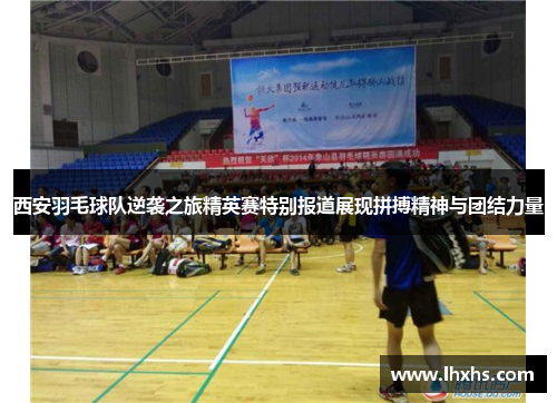 西安羽毛球队逆袭之旅精英赛特别报道展现拼搏精神与团结力量