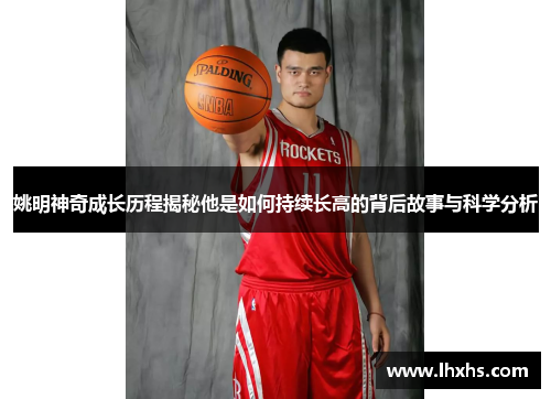 姚明神奇成长历程揭秘他是如何持续长高的背后故事与科学分析