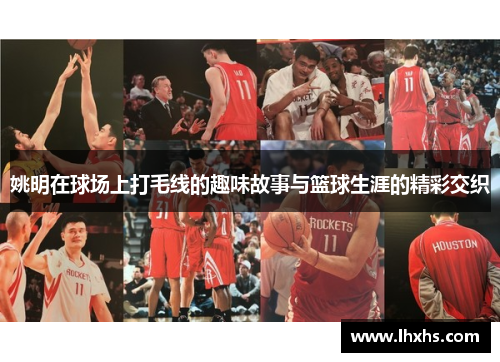 姚明在球场上打毛线的趣味故事与篮球生涯的精彩交织
