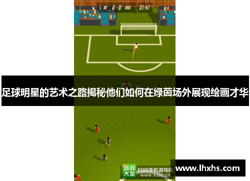 足球明星的艺术之路揭秘他们如何在绿茵场外展现绘画才华