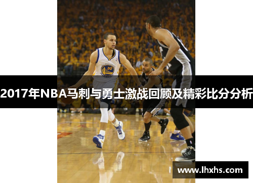 2017年NBA马刺与勇士激战回顾及精彩比分分析