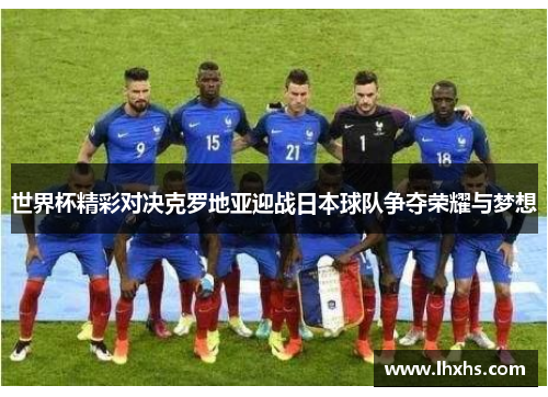世界杯精彩对决克罗地亚迎战日本球队争夺荣耀与梦想