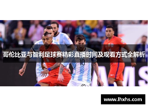 哥伦比亚与智利足球赛精彩直播时间及观看方式全解析