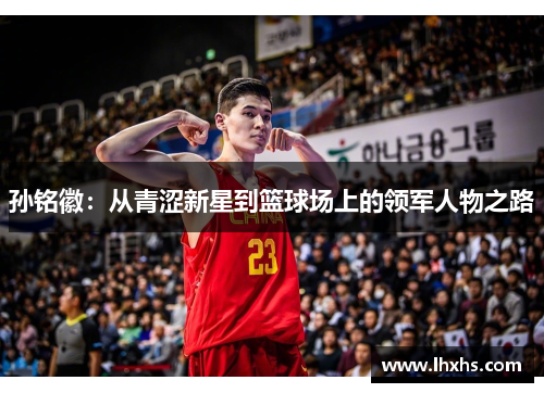 孙铭徽：从青涩新星到篮球场上的领军人物之路