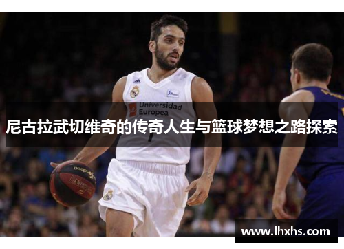 尼古拉武切维奇的传奇人生与篮球梦想之路探索