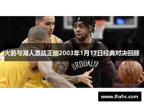 火箭与湖人激战正酣2003年1月17日经典对决回顾