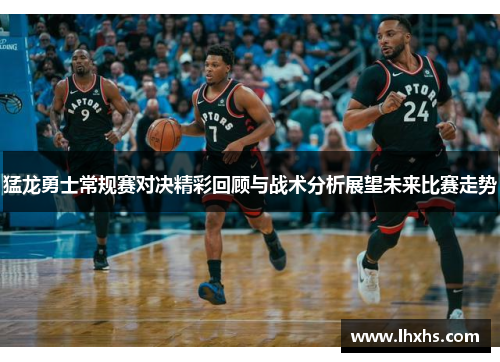 猛龙勇士常规赛对决精彩回顾与战术分析展望未来比赛走势