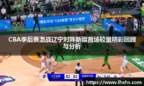 333体育CBA季后赛激战辽宁对阵新疆首场较量精彩回顾与分析