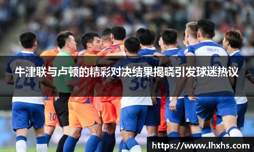 333体育牛津联与卢顿的精彩对决结果揭晓引发球迷热议